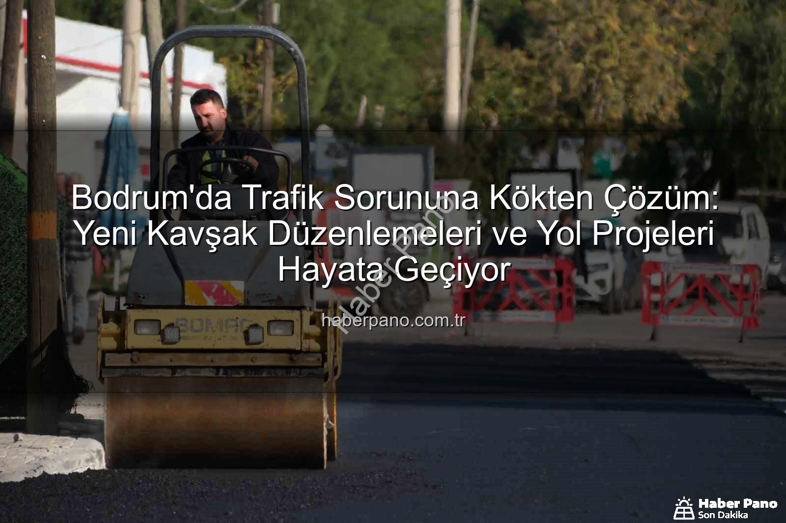 Bodrum trafik projeleri - Bodrum'da Trafik Sorununa Kökten Çözüm: Yeni Kavşak Düzenlemeleri ve Yol Projeleri Hayata Geçiyor