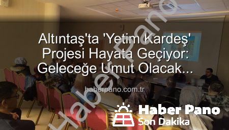 Altıntaş’ta ‘Yetim Kardeş’ Projesi Hayata Geçiyor: Geleceğe Umut Olacak Adımlar Atıldı