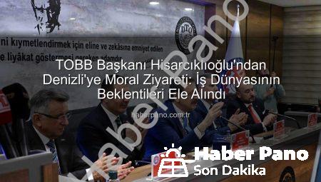 TOBB Başkanı Hisarcıklıoğlu’ndan Denizli’ye Moral Ziyareti: İş Dünyasının Beklentileri Ele Alındı