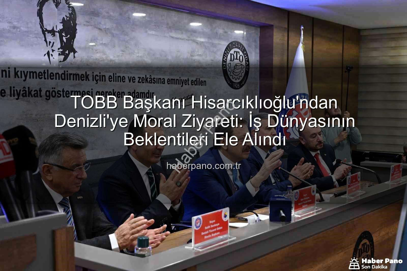 TOBB Başkanı Hisarcıklıoğlu - TOBB Başkanı Hisarcıklıoğlu'ndan Denizli'ye Moral Ziyareti: İş Dünyasının Beklentileri Ele Alındı