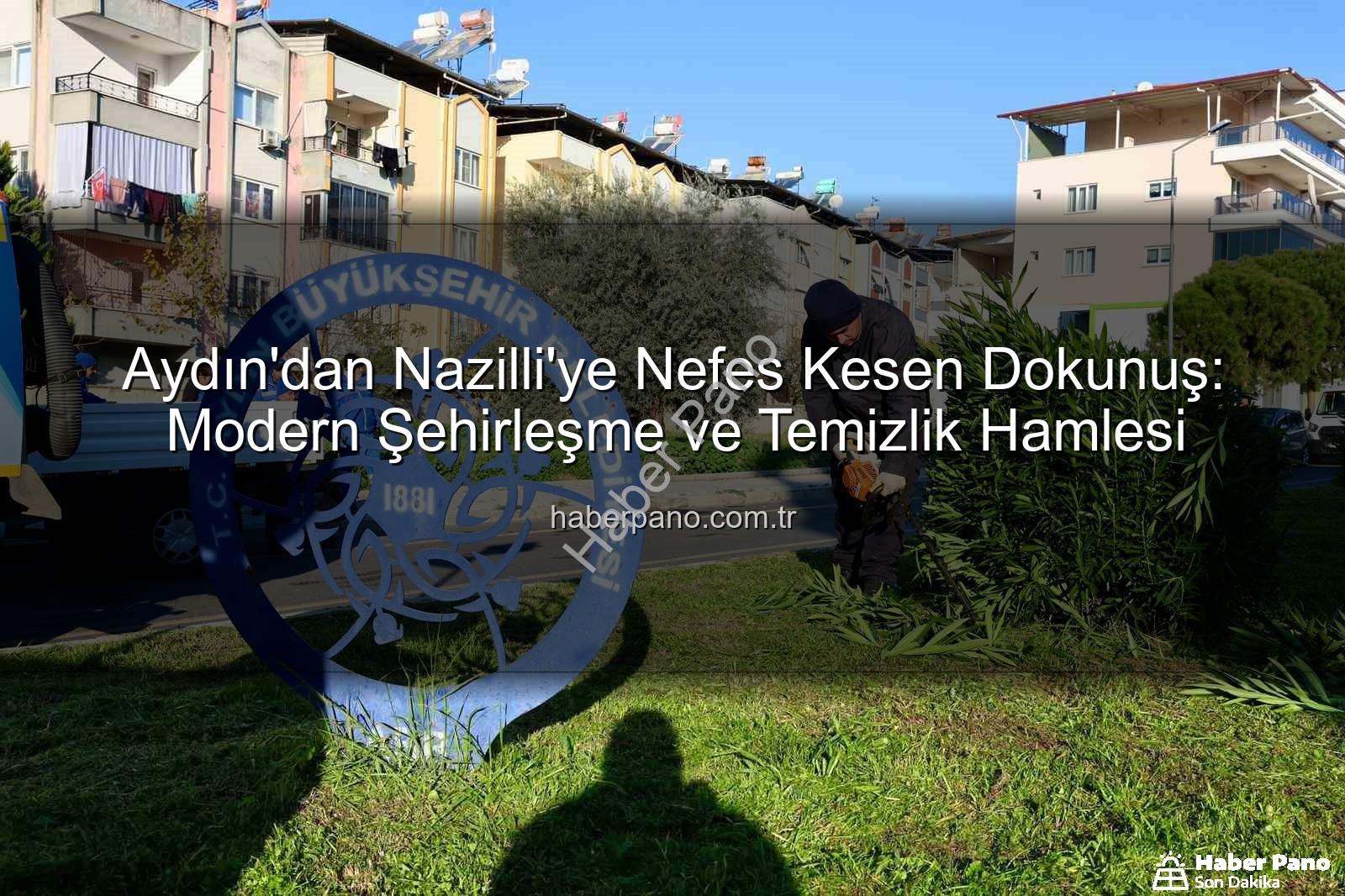 Nazilli temizlik çalışması - Aydın'dan Nazilli'ye Nefes Kesen Dokunuş: Modern Şehirleşme ve Temizlik Hamlesi