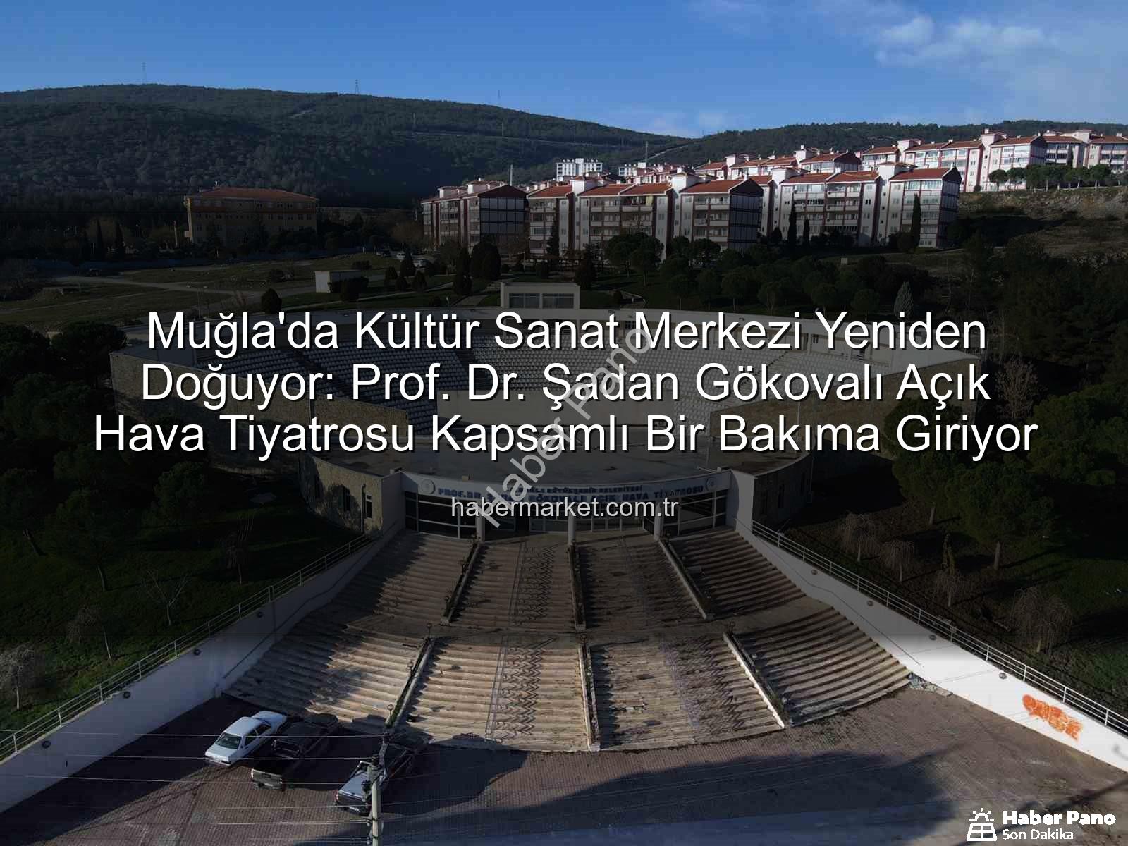 Şadan Gökovalı Açık Hava Tiyatrosu - Muğla'da Kültür Sanatın Kalbi Yeniden Atacak: Prof. Dr. Şadan Gökovalı Açık Hava Tiyatrosu Kapsamlı Bir Yenilemeden Geçiyor