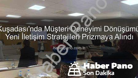 Kuşadası’nda Müşteri Deneyimi Dönüşümü: Yeni İletişim Stratejileri Prizmaya Alındı