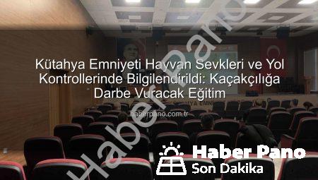 Kütahya Emniyeti Hayvan Sevkleri ve Yol Kontrollerinde Bilgilendirildi: Kaçakçılığa Darbe Vuracak Eğitim