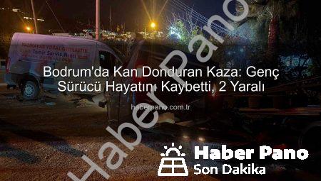 Bodrum’da Kan Donduran Kaza: Genç Sürücü Hayatını Kaybetti, 2 Yaralı