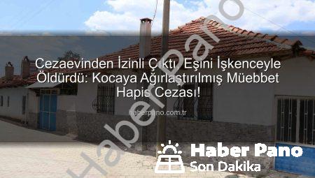 Cezaevinden İzinli Çıktı, Eşini İşkenceyle Öldürdü: Kocaya Ağırlaştırılmış Müebbet Hapis Cezası!