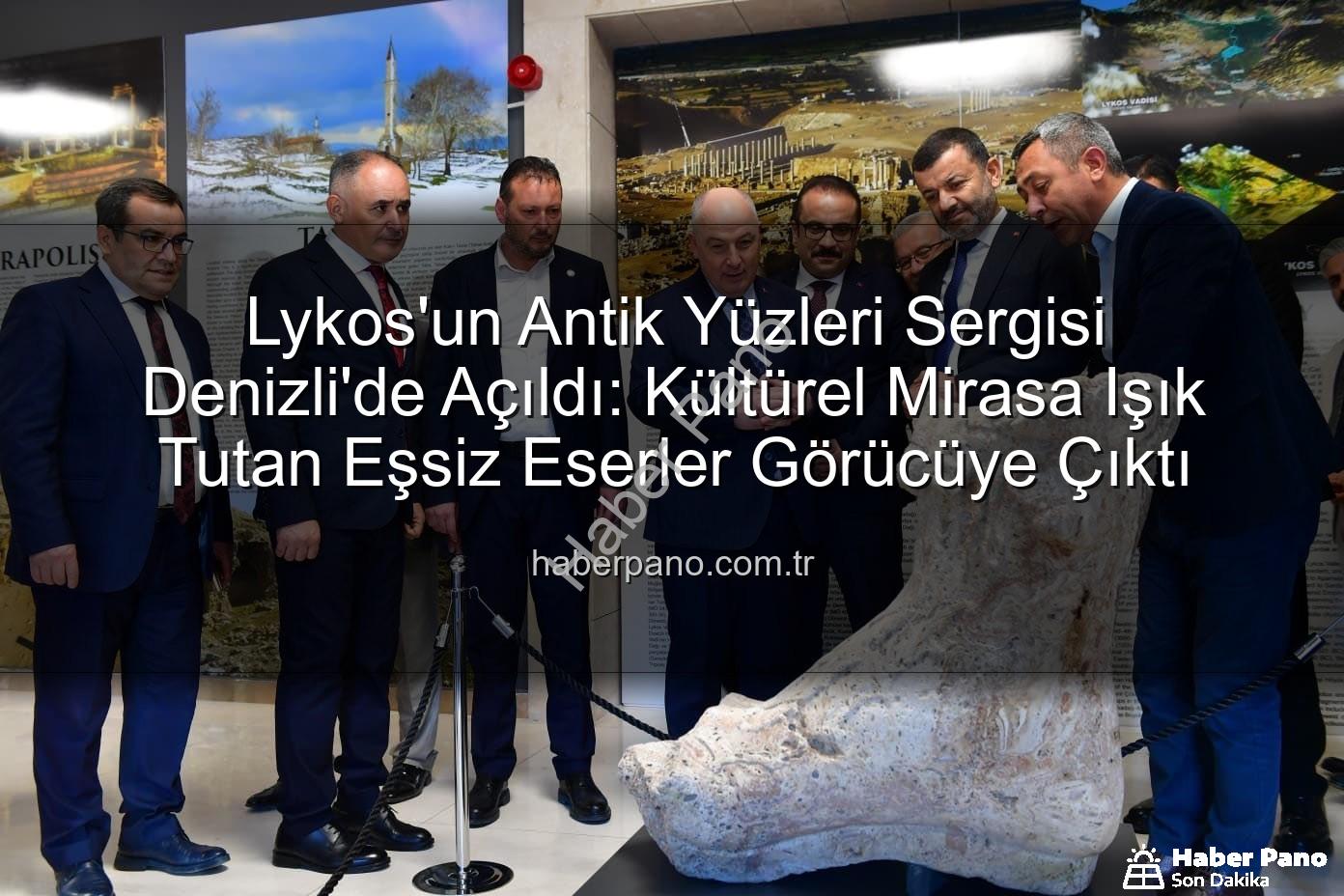 Lykos'un Antik Yüzleri Sergisi Denizli'de Açıldı: Kültürel Mirasa Işık Tutan Eşsiz Eserler Görücüye Çıktı